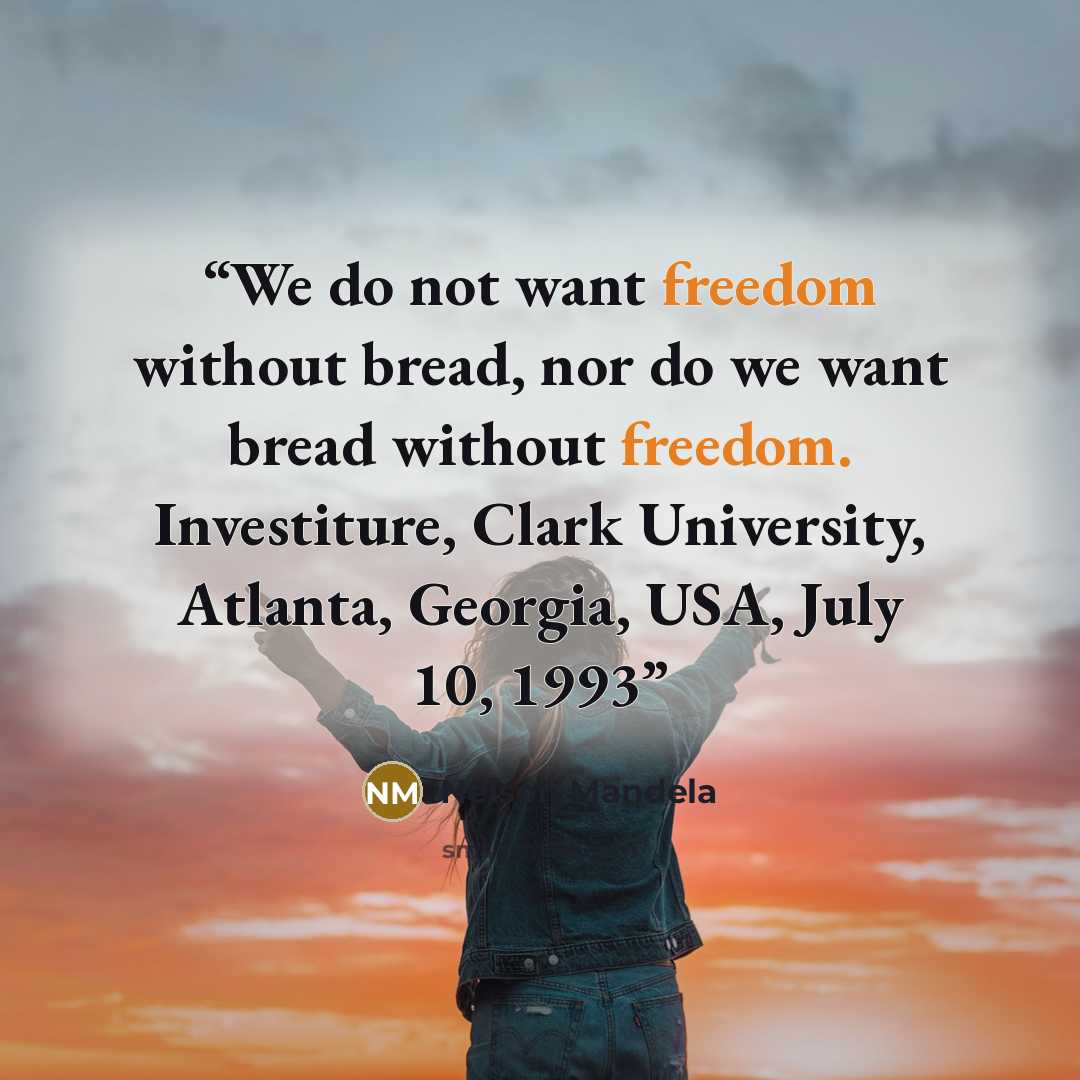 “We do not want freedom without bread, nor do we want bread without freedom. Investiture, Clark University, Atlanta, Georgia, USA, July 10, 1993” quote by Nelson Mandela