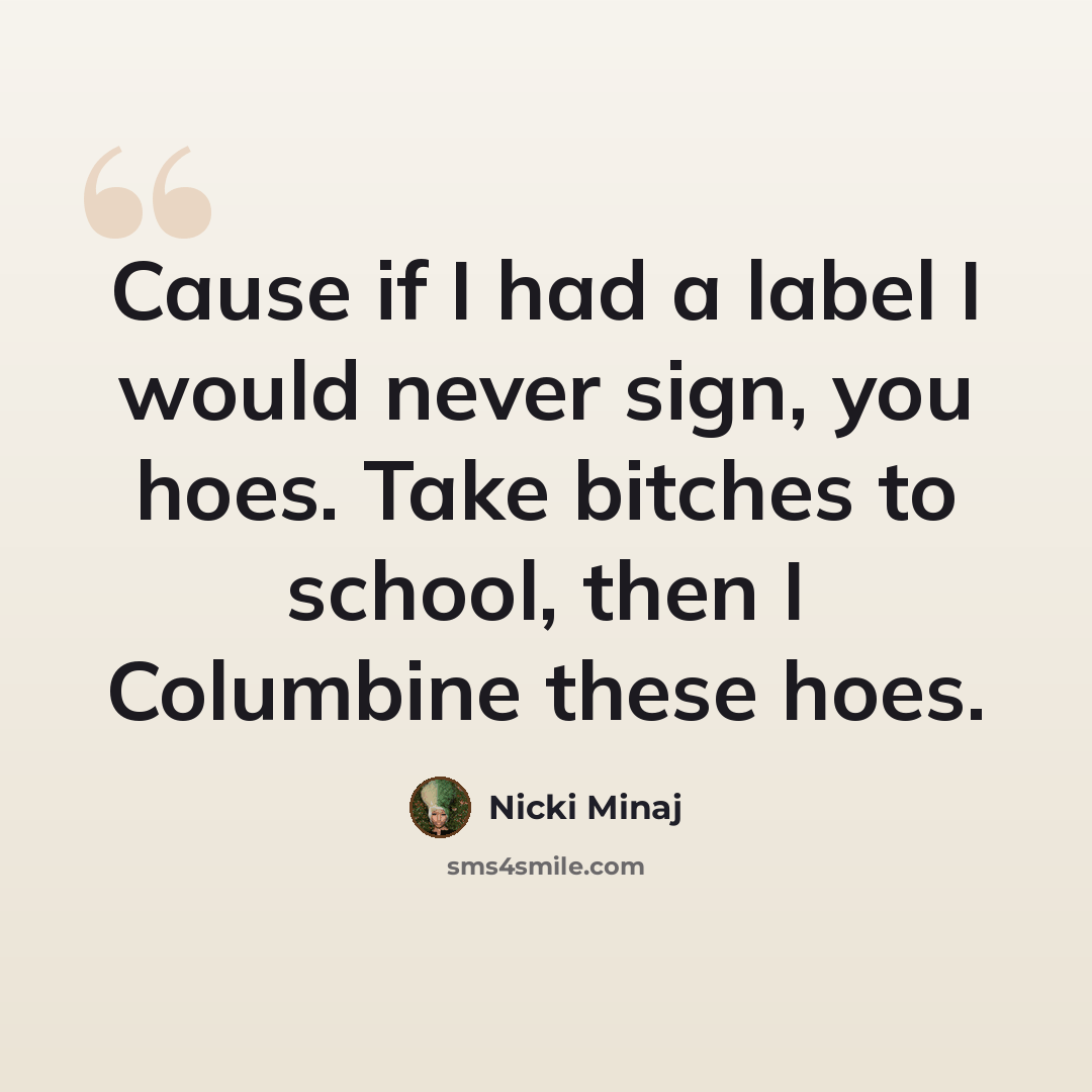 “Cause if I had a label I would never sign, you hoes. Take bitches to school, then I Columbine these hoes.” quote by Nicki Minaj