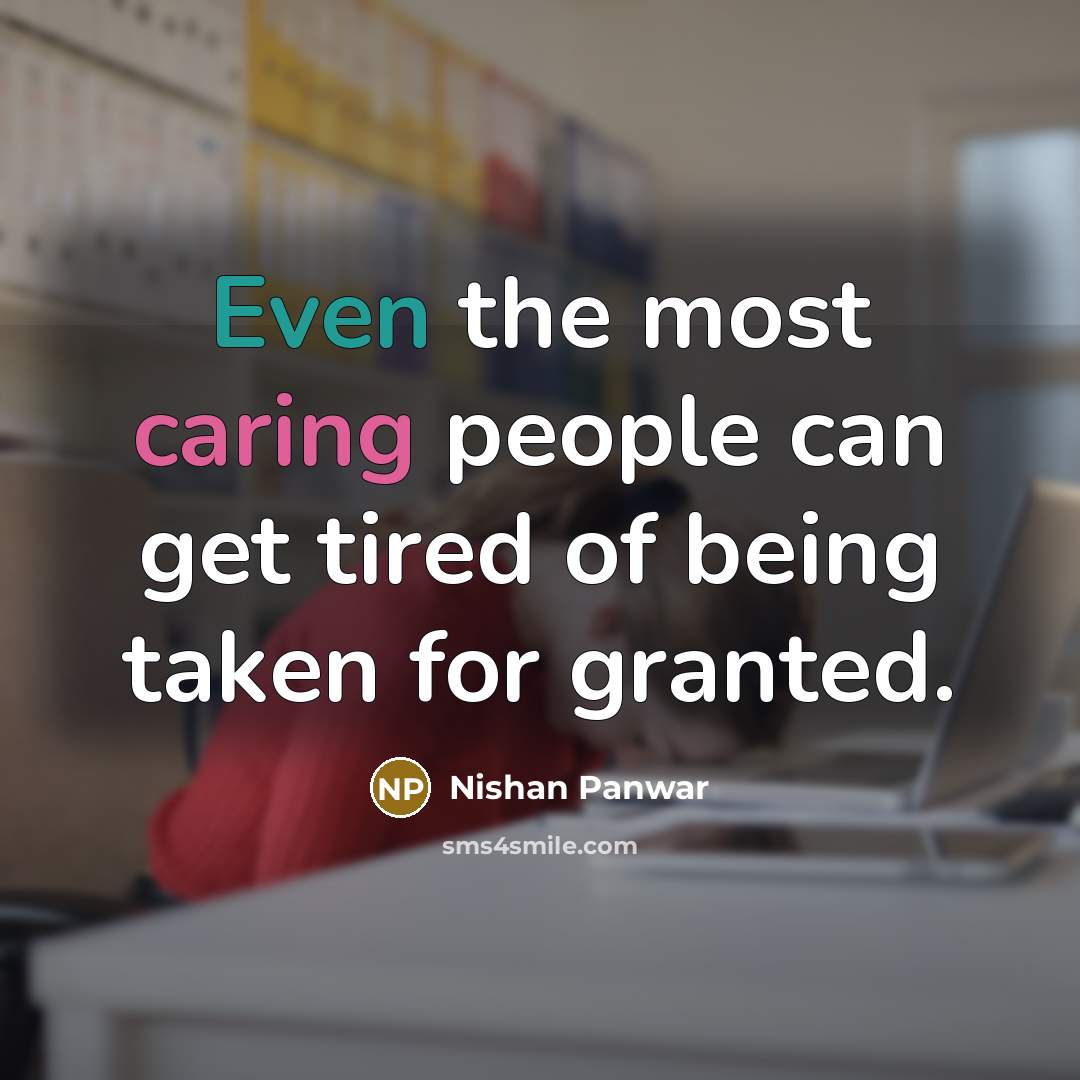 “Even the most caring people can get tired of being taken for granted.” quote by Nishan Panwar