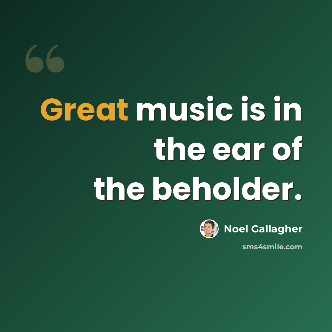 “Great music is in the ear of the beholder.” quote by Noel Gallagher
