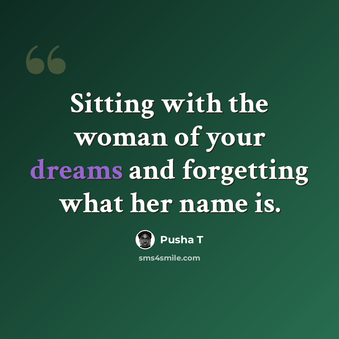 “Sitting with the woman of your dreams and forgetting what her name is.” quote by Pusha T