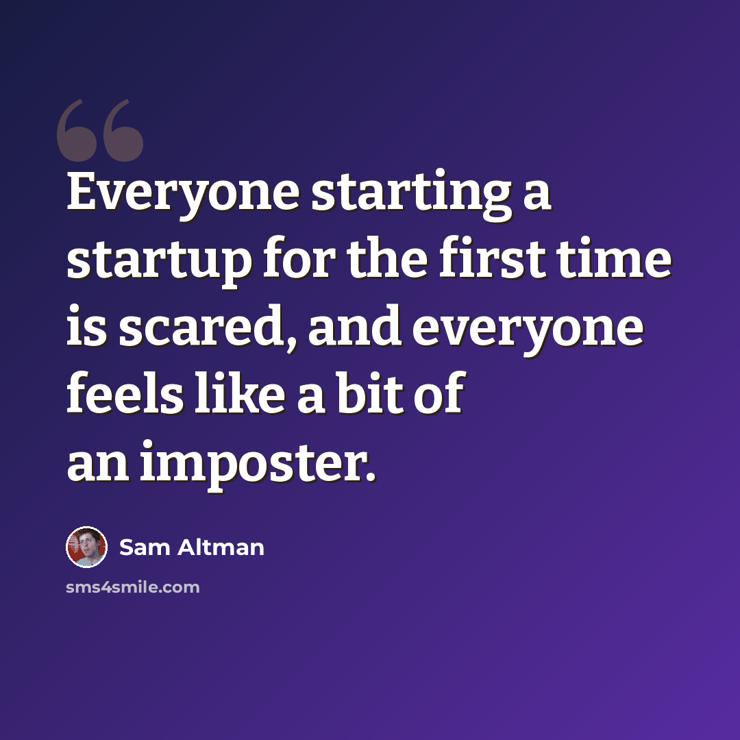 “Everyone starting a startup for the first time is scared, and everyone feels like a bit of an imposter.” quote by Sam Altman