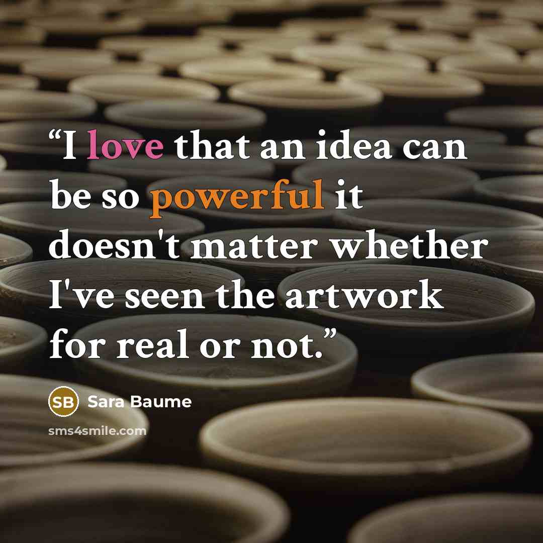 “I love that an idea can be so powerful it doesn't matter whether I've seen the artwork for real or not.” quote by Sara Baume