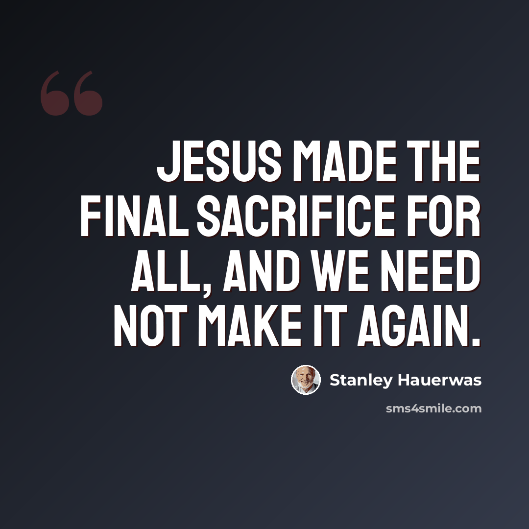 “Jesus made the final sacrifice for all, and we need not make it again.” quote by Stanley Hauerwas
