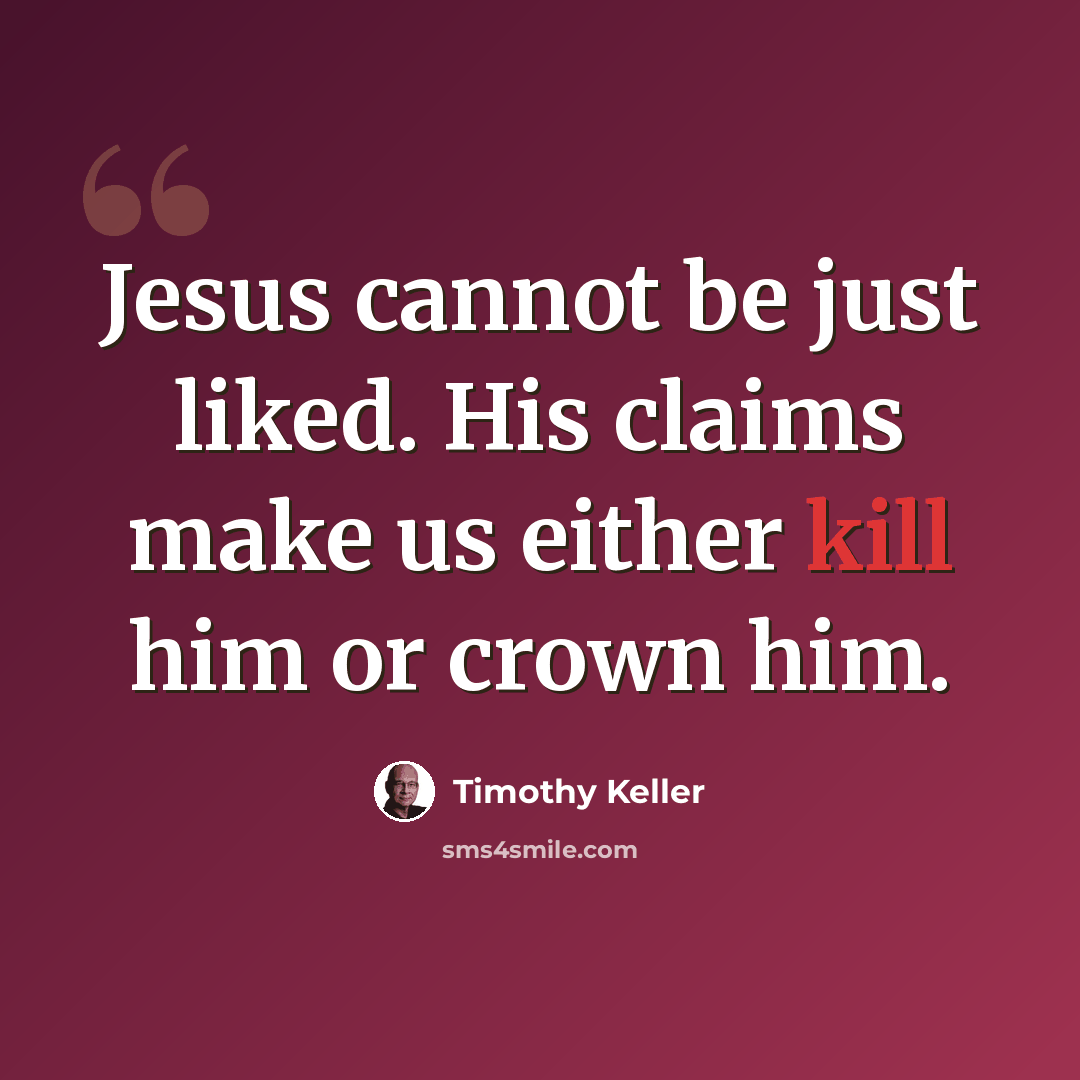 “Jesus cannot be just liked. His claims make us either kill him or crown him.” quote by Timothy Keller