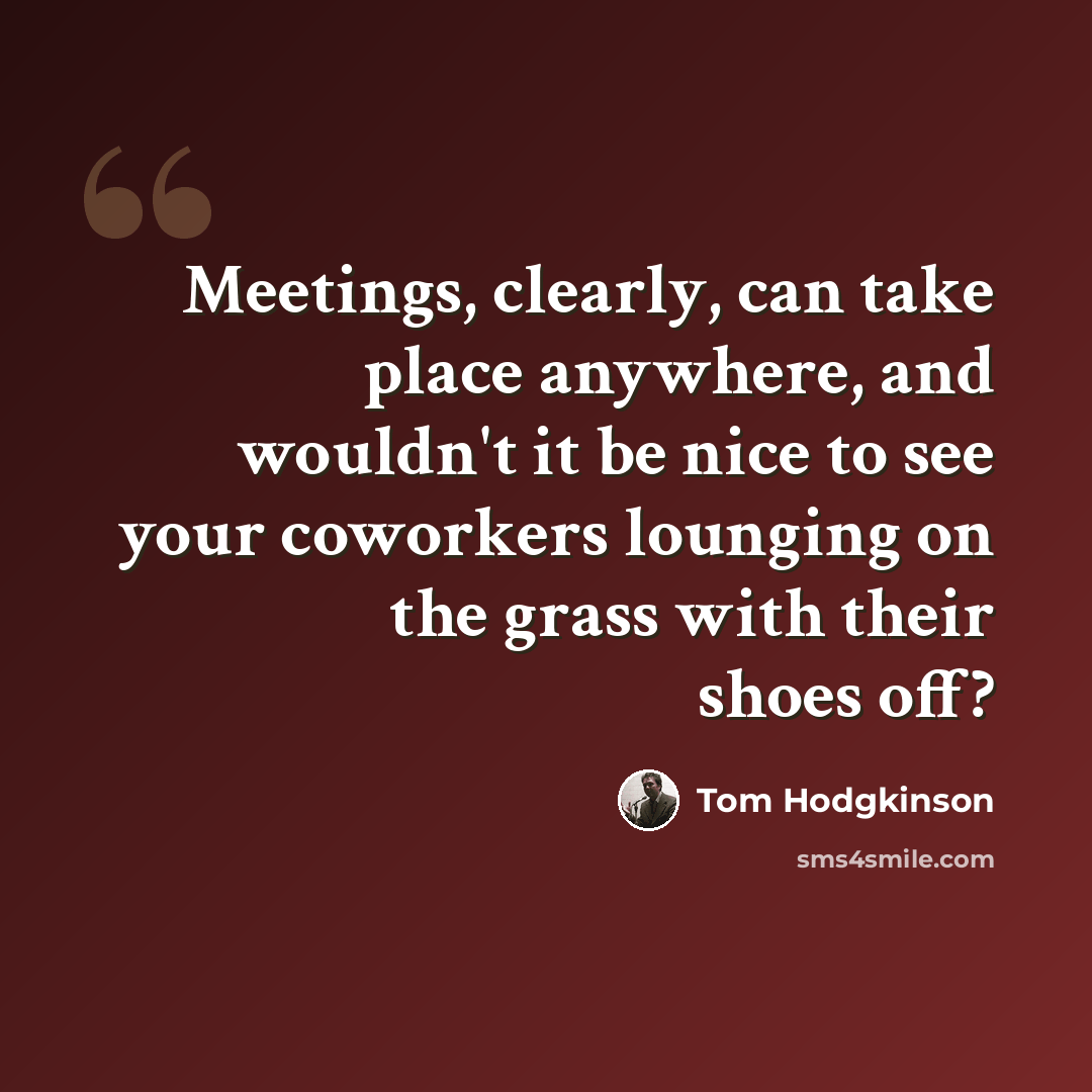 “Meetings, clearly, can take place anywhere, and wouldn't it be nice to see your coworkers lounging on the grass with their shoes off?” quote by Tom Hodgkinson