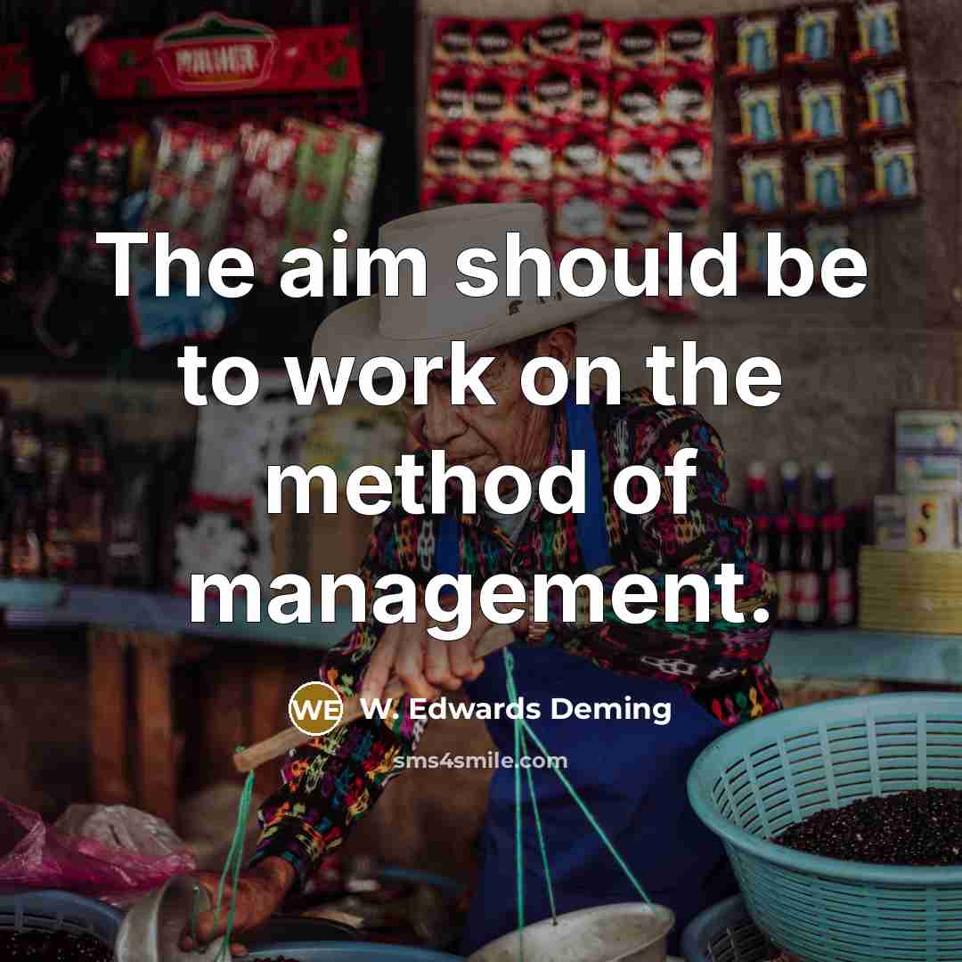 “The aim should be to work on the method of management.” quote by W. Edwards Deming