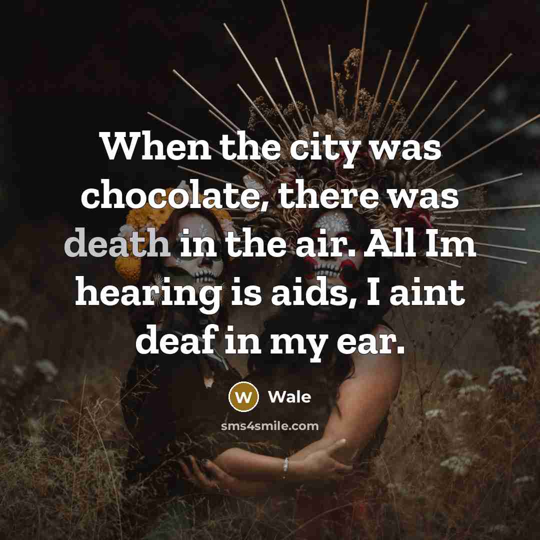 “When the city was chocolate, there was death in the air. All Im hearing is aids, I aint deaf in my ear.” quote by Wale