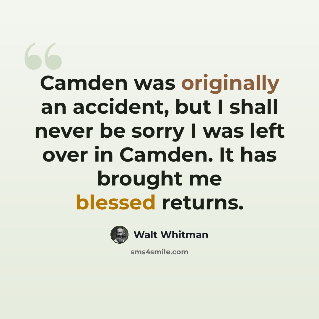 “Camden was originally an accident, but I shall never be sorry I was left over in Camden. It has brought me blessed returns.” quote by Walt Whitman