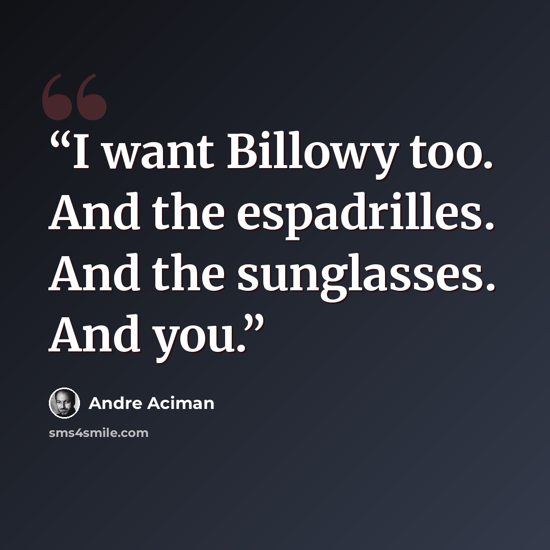 “I want Billowy too. And the espadrilles. And the sunglasses. And you.” quote by André Aciman