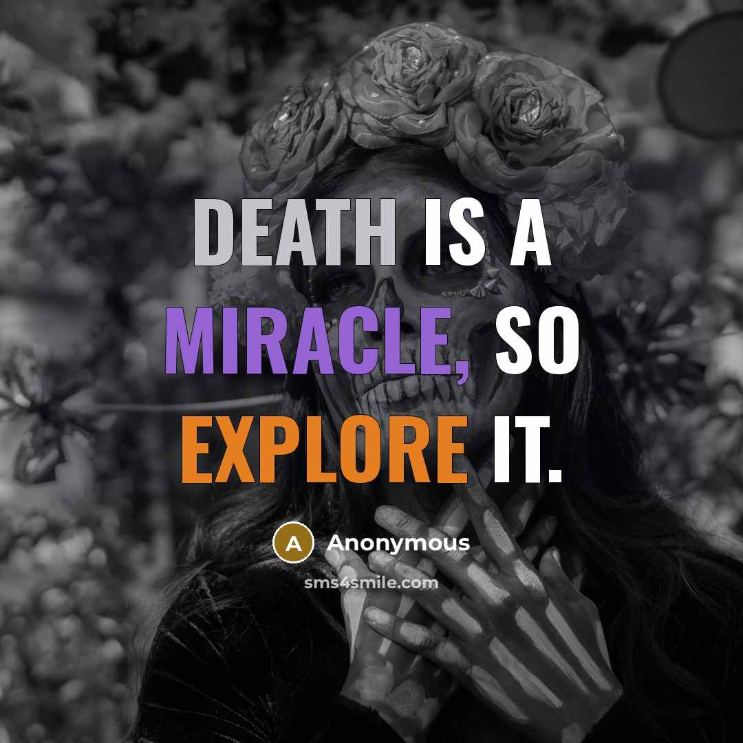“Death is a miracle, so explore it.” quote by Anonymous