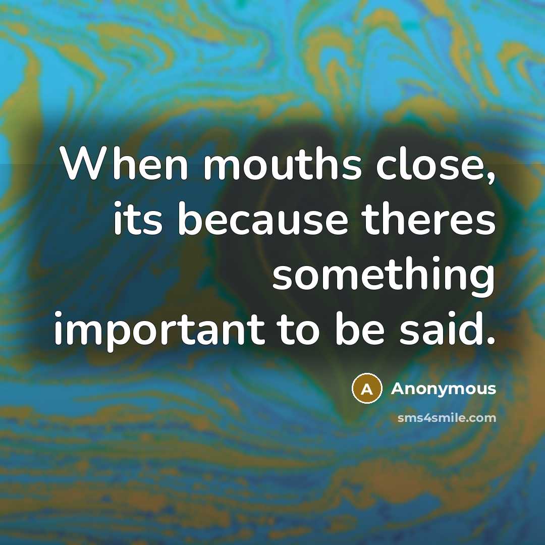 “When mouths close, its because theres something important to be said.” quote by Anonymous