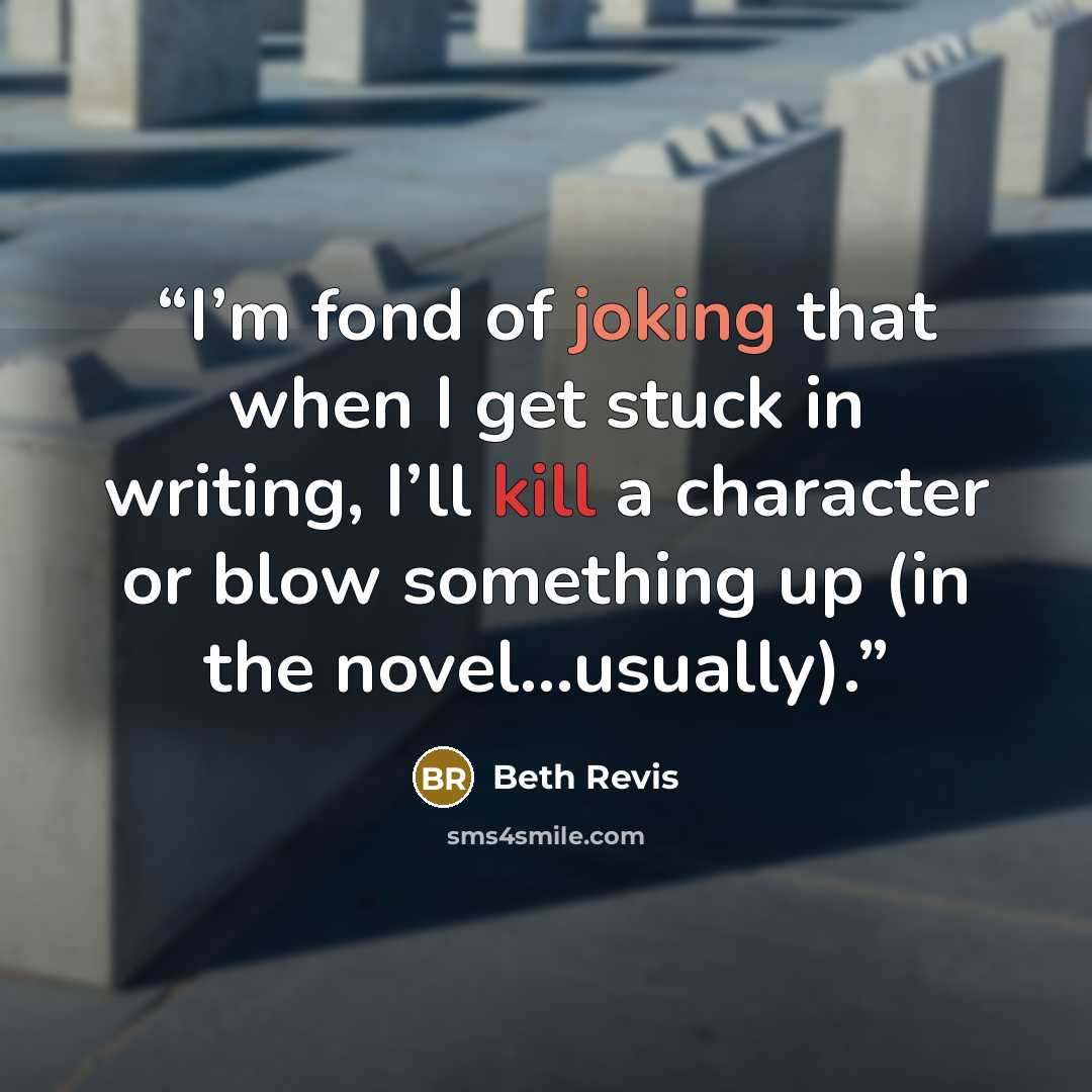“I’m fond of joking that when I get stuck in writing, I’ll kill a character or blow something up (in the novel…usually).” quote by Beth Revis