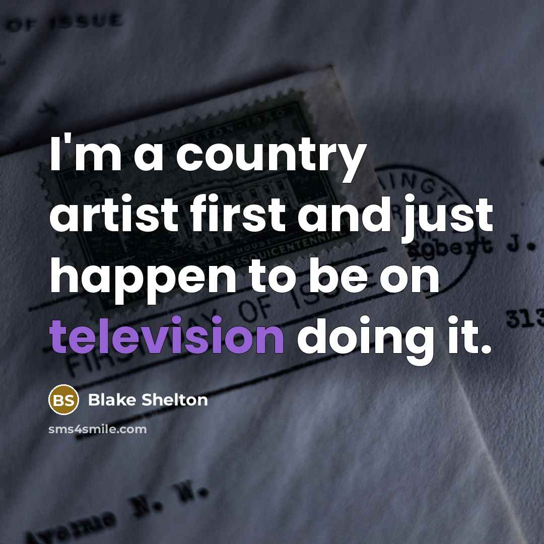 “I'm a country artist first and just happen to be on television doing it.” quote by Blake Shelton
