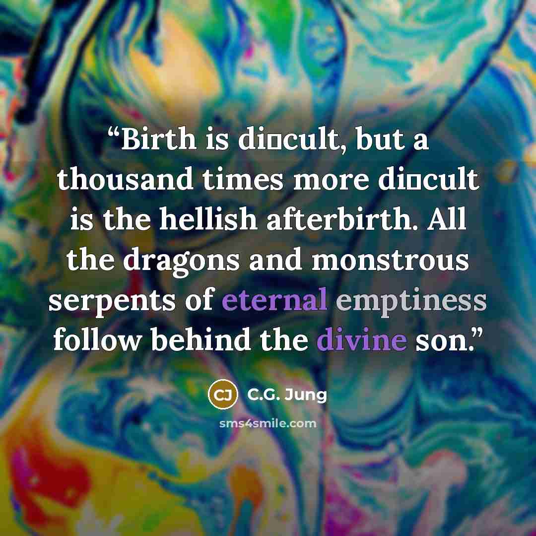 “Birth is diﬃcult, but a thousand times more diﬃcult is the hellish afterbirth. All the dragons and monstrous serpents of eternal emptiness follow behind the divine son.” quote by C.G. Jung