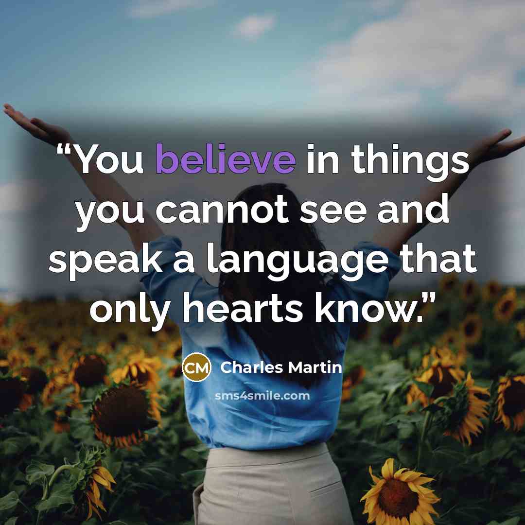 “You believe in things you cannot see and speak a language that only hearts know.” quote by Charles Martin