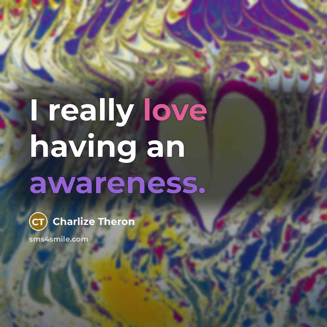 “I really love having an awareness.” quote by Charlize Theron