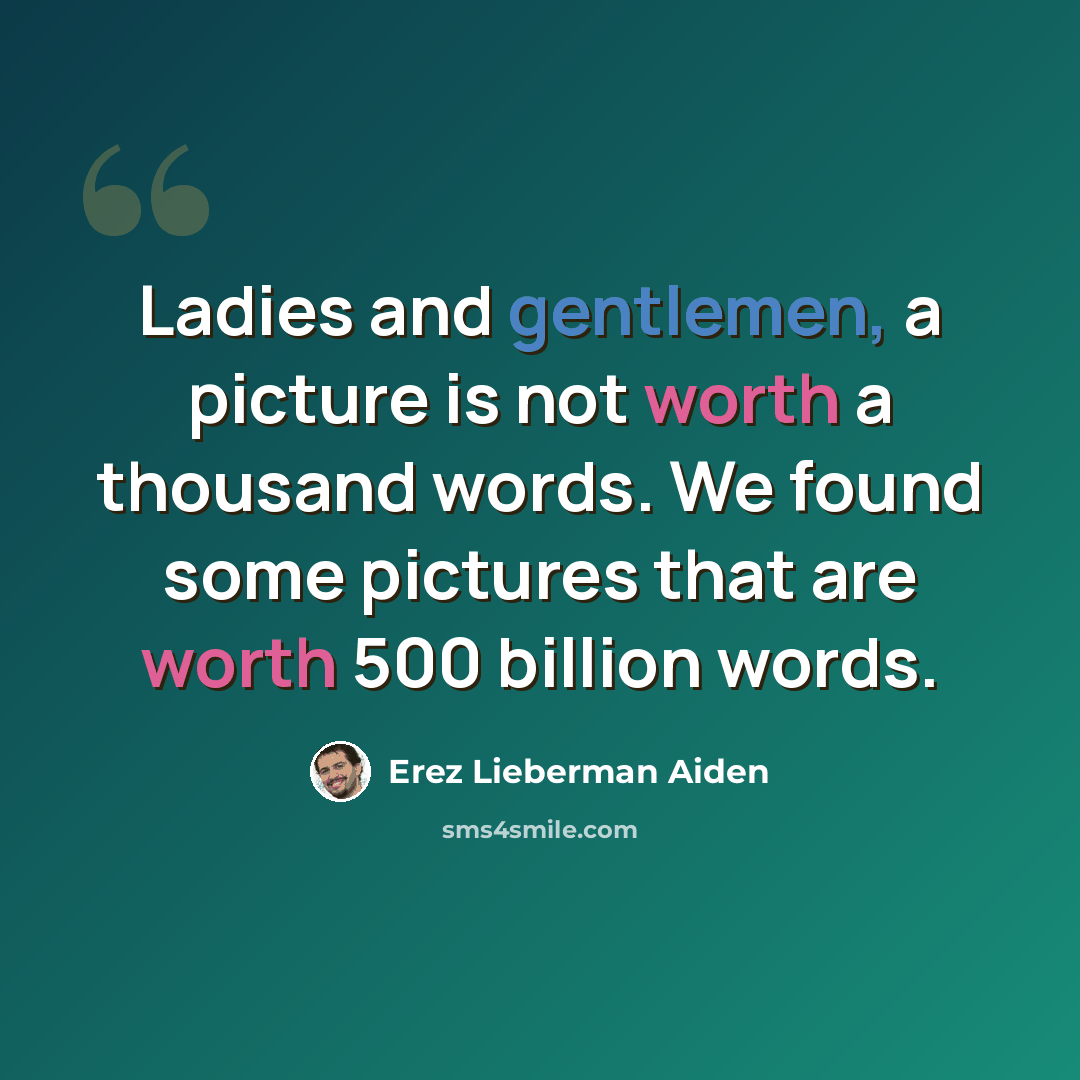 “Ladies and gentlemen, a picture is not worth a thousand words. We found some pictures that are worth 500 billion words.” quote by Erez Lieberman Aiden