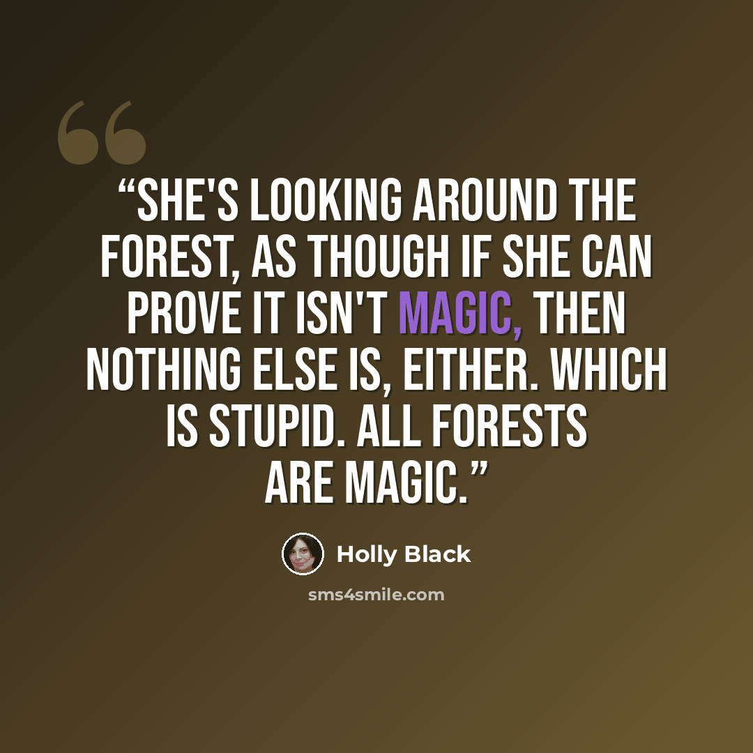“She's looking around the forest, as though if she can prove it isn't magic, then nothing else is, either. Which is stupid. All forests are magic.” quote by Holly Black