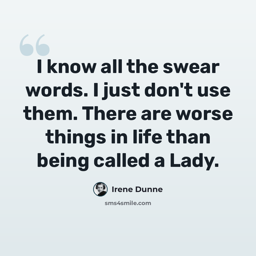“I know all the swear words. I just don't use them. There are worse things in life than being called a Lady.” quote by Irene Dunne