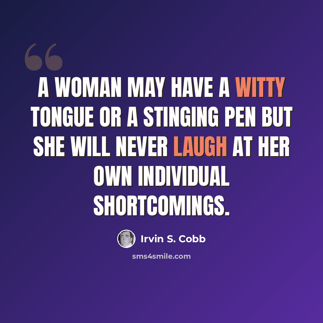 “A woman may have a witty tongue or a stinging pen but she will never laugh at her own individual shortcomings.” quote by Irvin S. Cobb