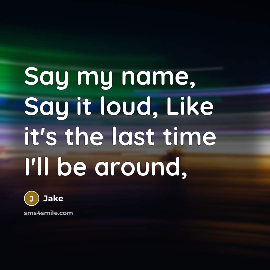“Say my name, Say it loud, Like it's the last time I'll be around,” quote by Jake