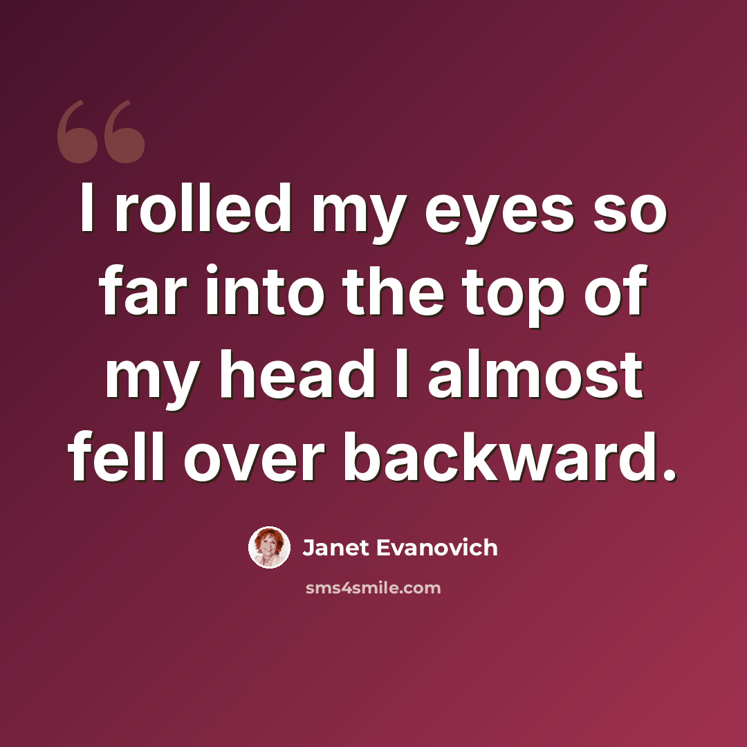 “I rolled my eyes so far into the top of my head I almost fell over backward.” quote by Janet Evanovich
