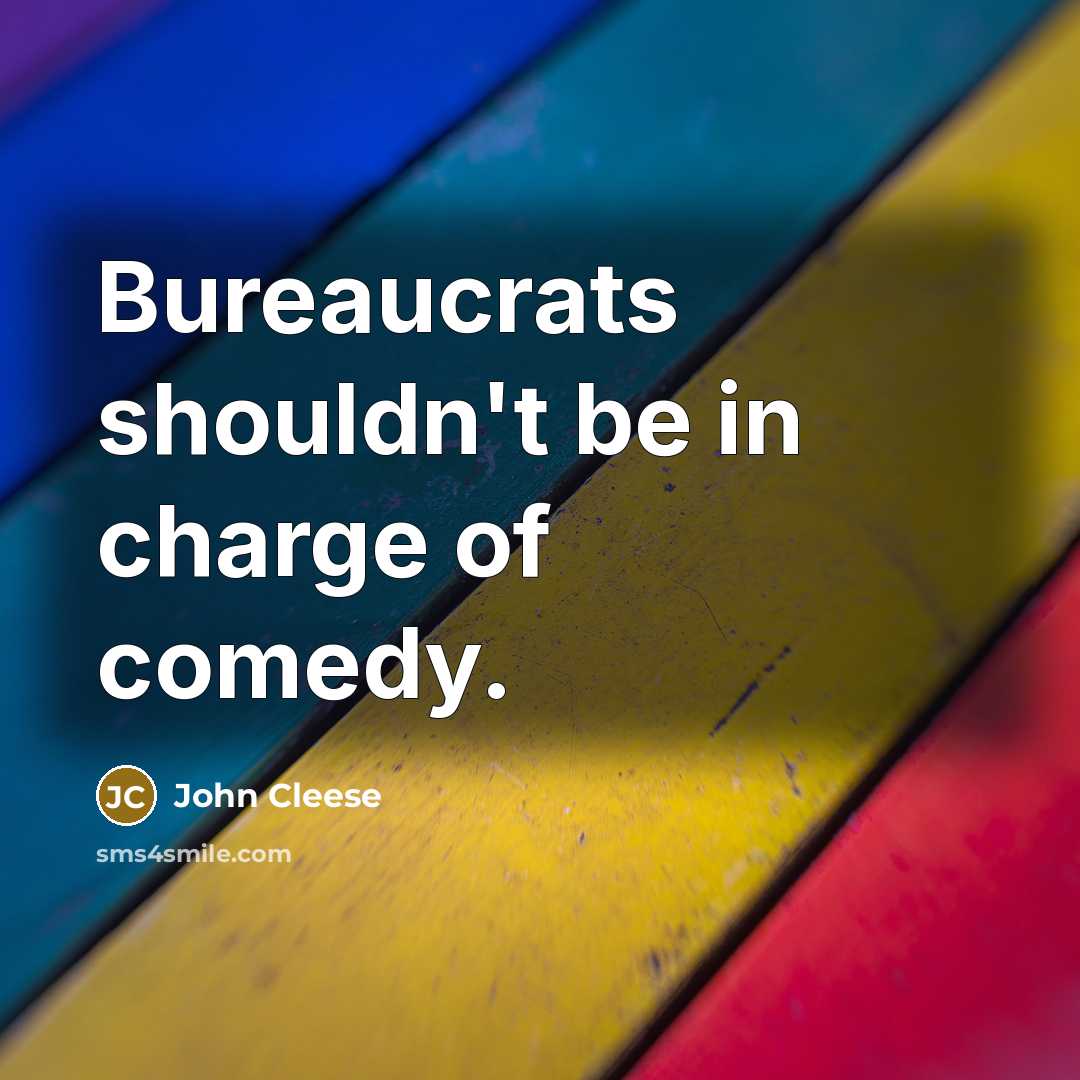 “Bureaucrats shouldn't be in charge of comedy.” quote by John Cleese
