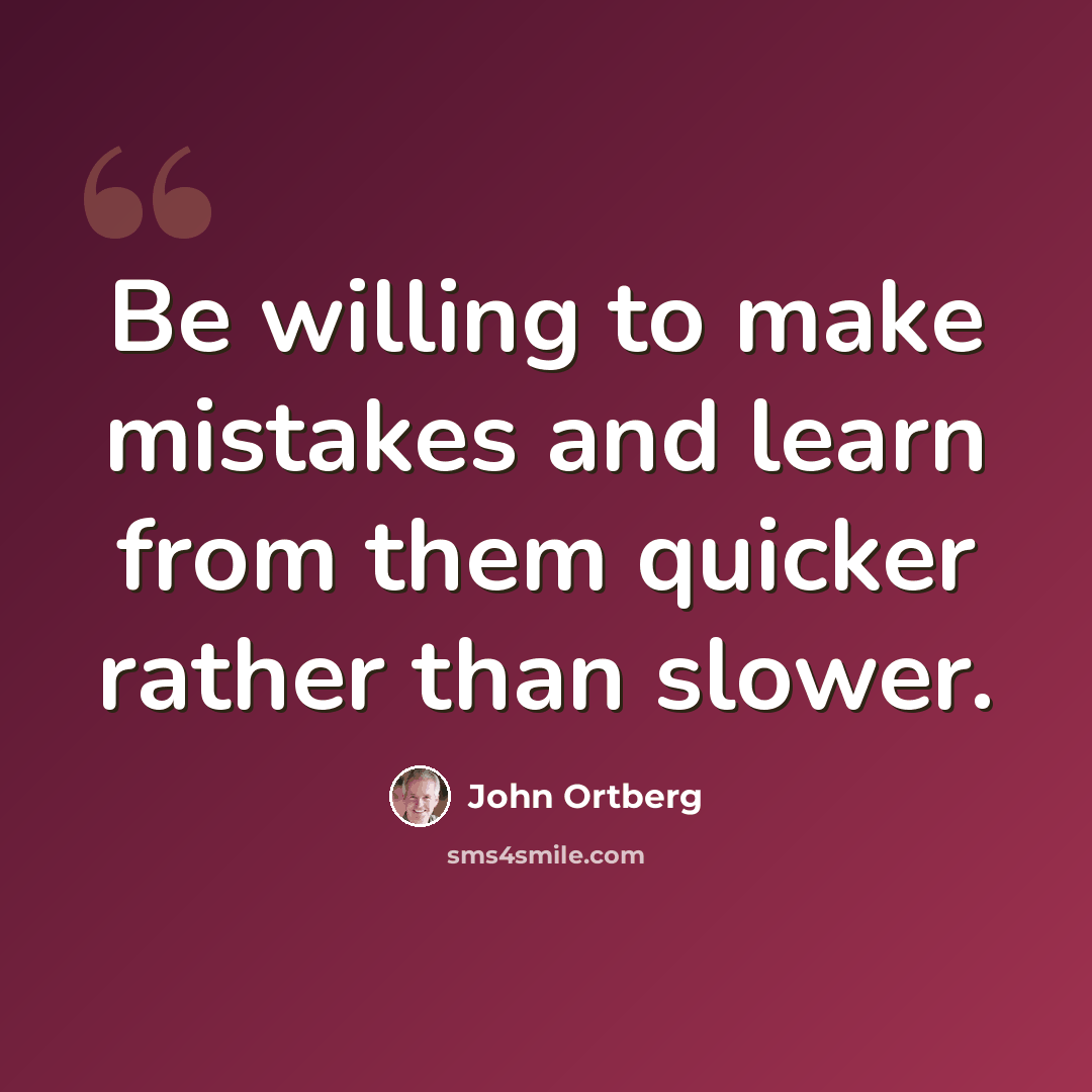 “Be willing to make mistakes and learn from them quicker rather than slower.” quote by John Ortberg