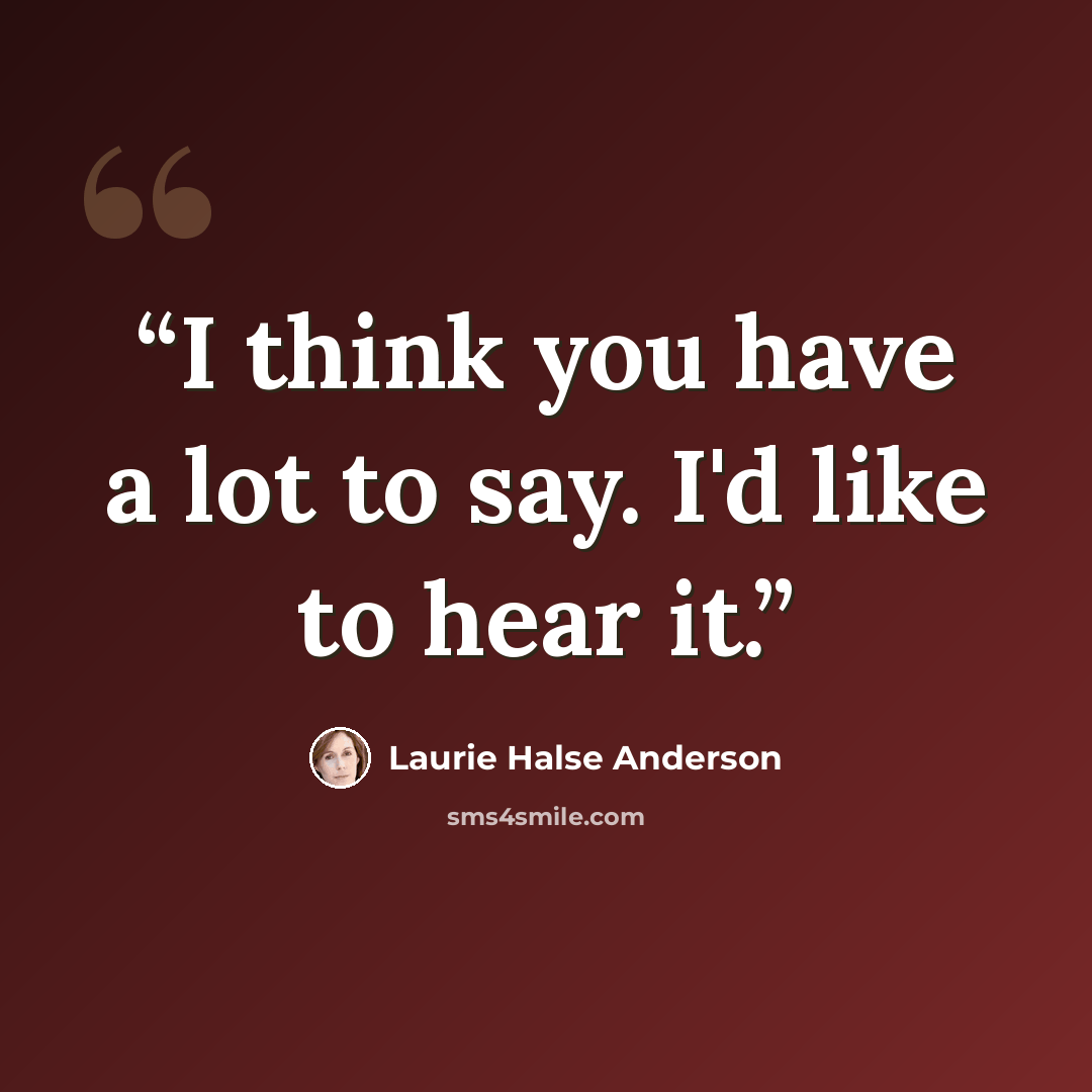 “I think you have a lot to say. I'd like to hear it.” quote by Laurie Halse Anderson