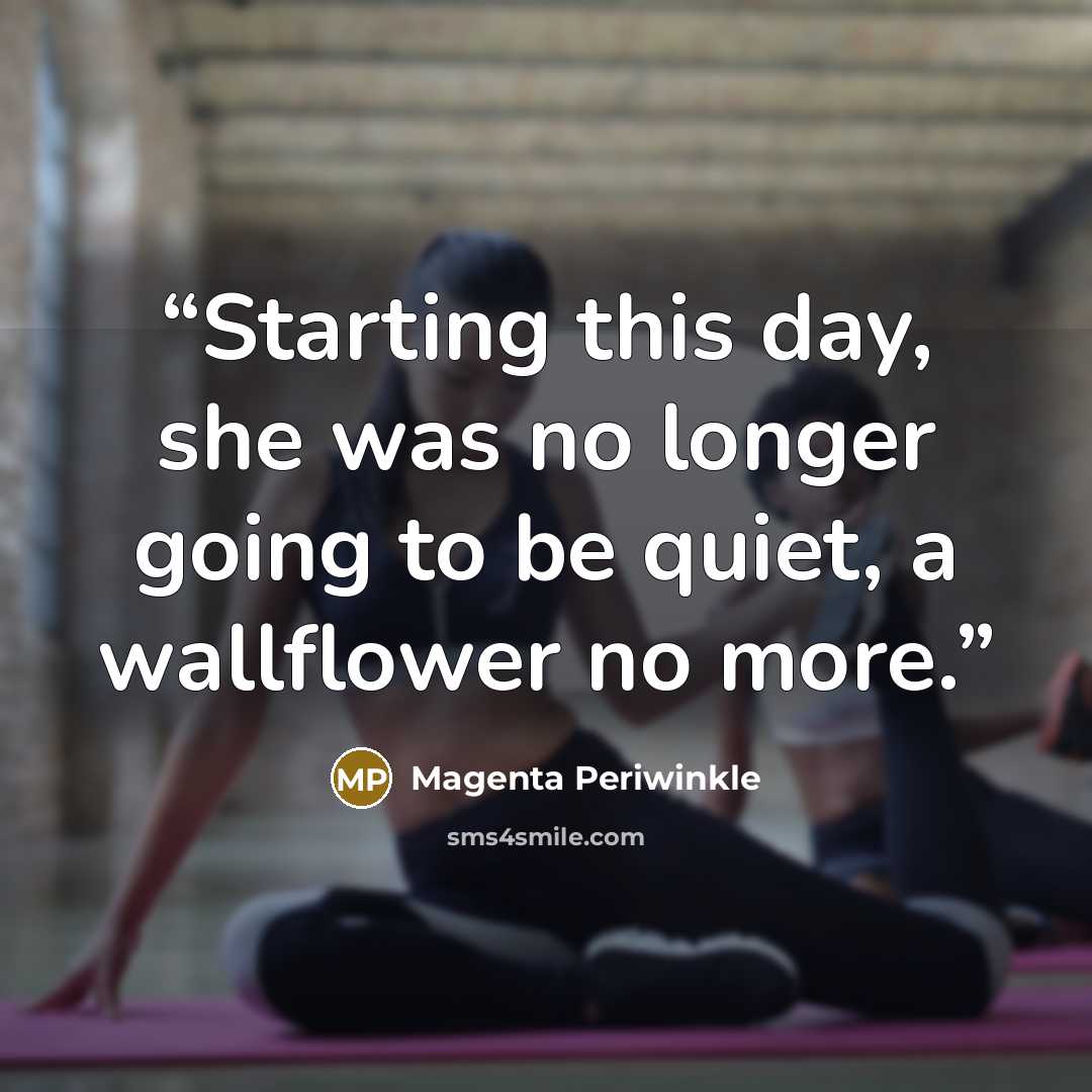 “Starting this day, she was no longer going to be quiet, a wallflower no more.” quote by Magenta Periwinkle