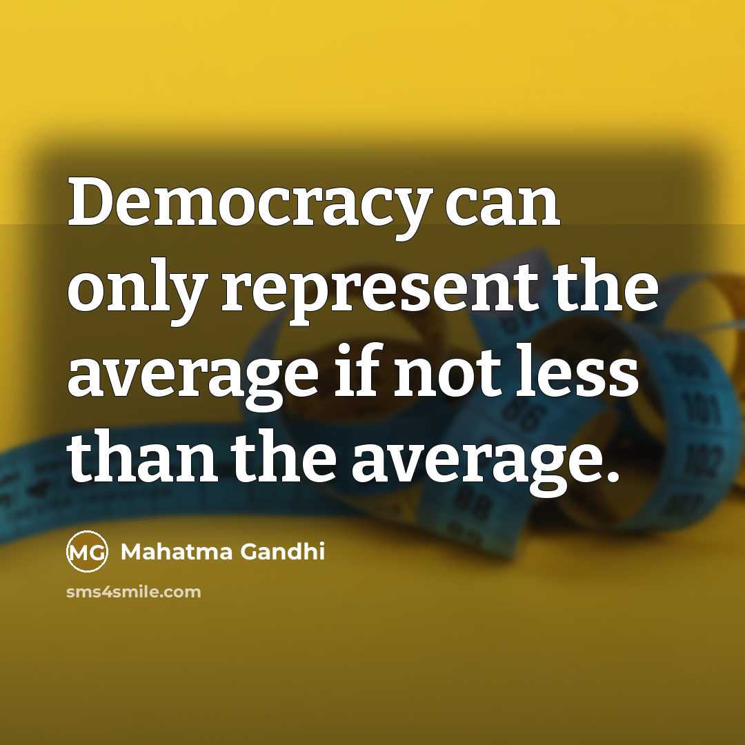 “Democracy can only represent the average if not less than the average.” quote by Mahatma Gandhi