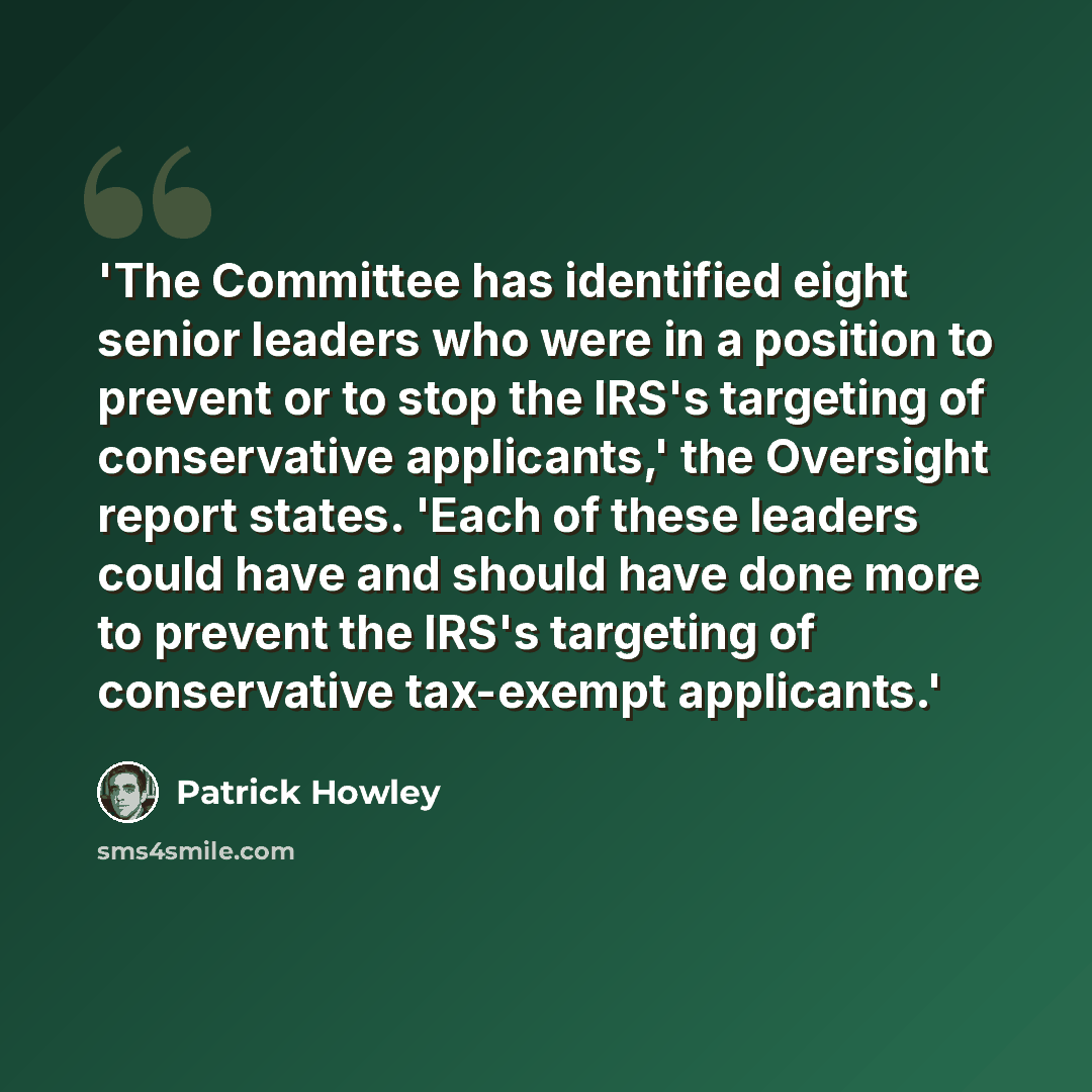 “'The Committee has identified eight senior leaders who were in a position to prevent or to stop the IRS's targeting of conservative applicants,' the Oversight report states. 'Each of these leaders could have and should have done more to prevent the IRS's targeting of conservative tax-exempt…” quote by Patrick Howley