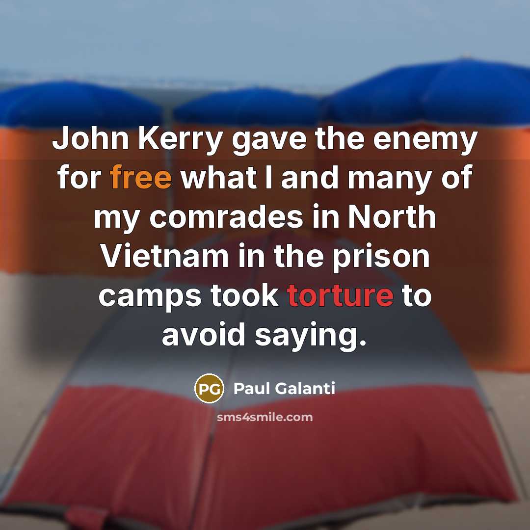 “John Kerry gave the enemy for free what I and many of my comrades in North Vietnam in the prison camps took torture to avoid saying.” quote by Paul Galanti