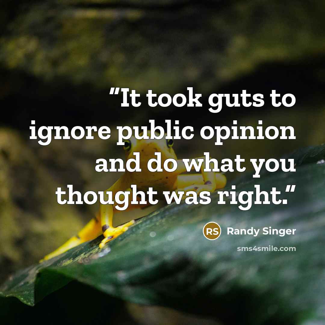 “It took guts to ignore public opinion and do what you thought was right.” quote by Randy Singer