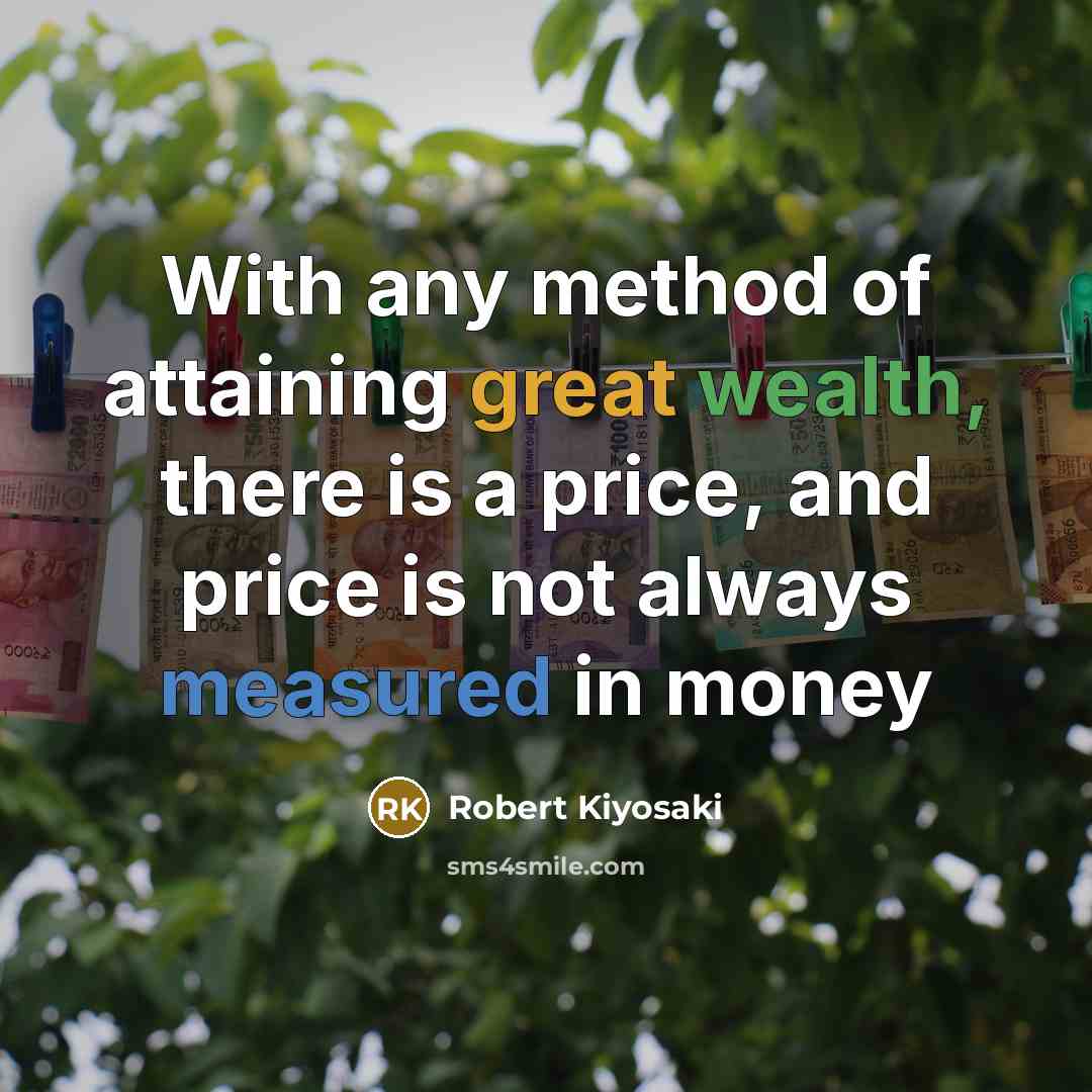 “With any method of attaining great wealth, there is a price, and price is not always measured in money” quote by Robert Kiyosaki