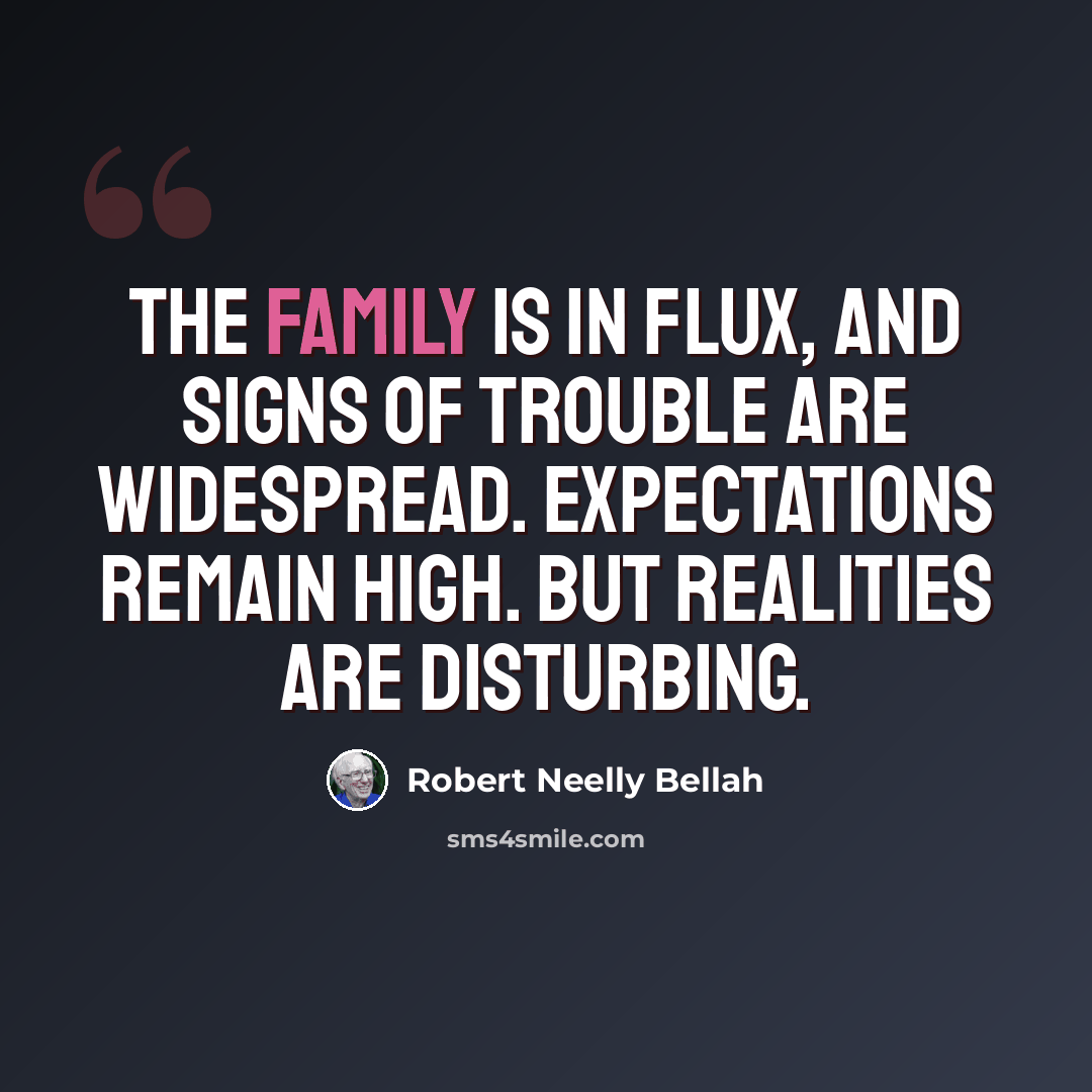“The family is in flux, and signs of trouble are widespread. Expectations remain high. But realities are disturbing.” quote by Robert Neelly Bellah