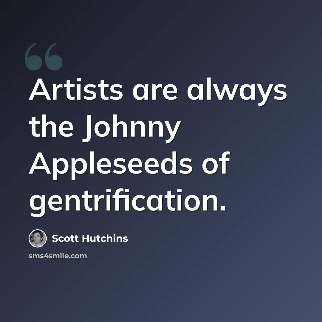 “Artists are always the Johnny Appleseeds of gentrification.” quote by Scott Hutchins