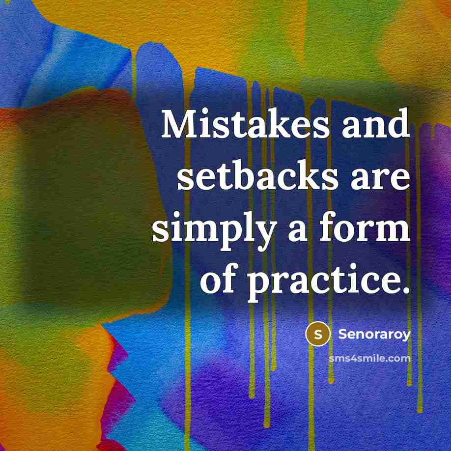 “Mistakes and setbacks are simply a form of practice.” quote by Senoraroy