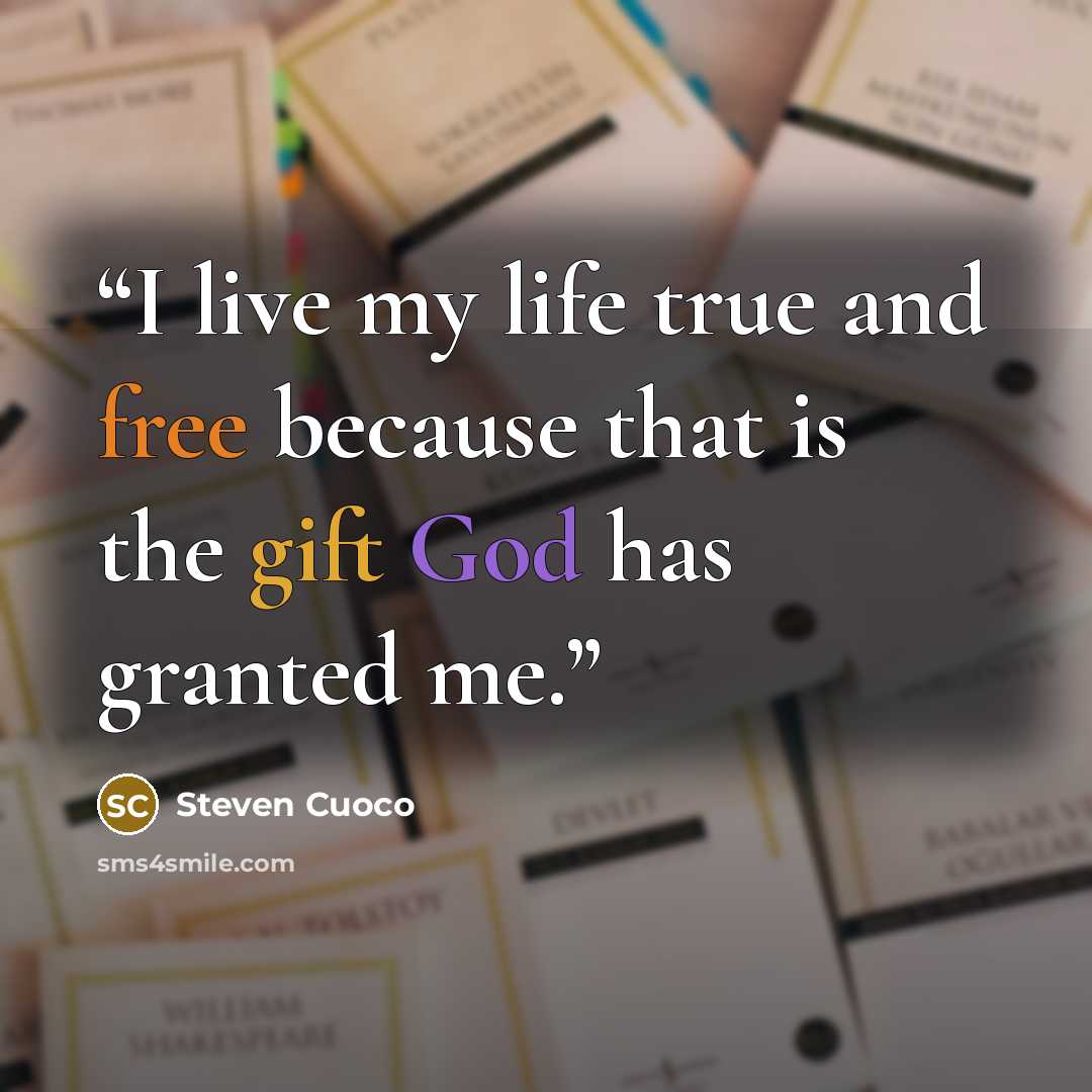 “I live my life true and free because that is the gift God has granted me.” quote by Steven Cuoco