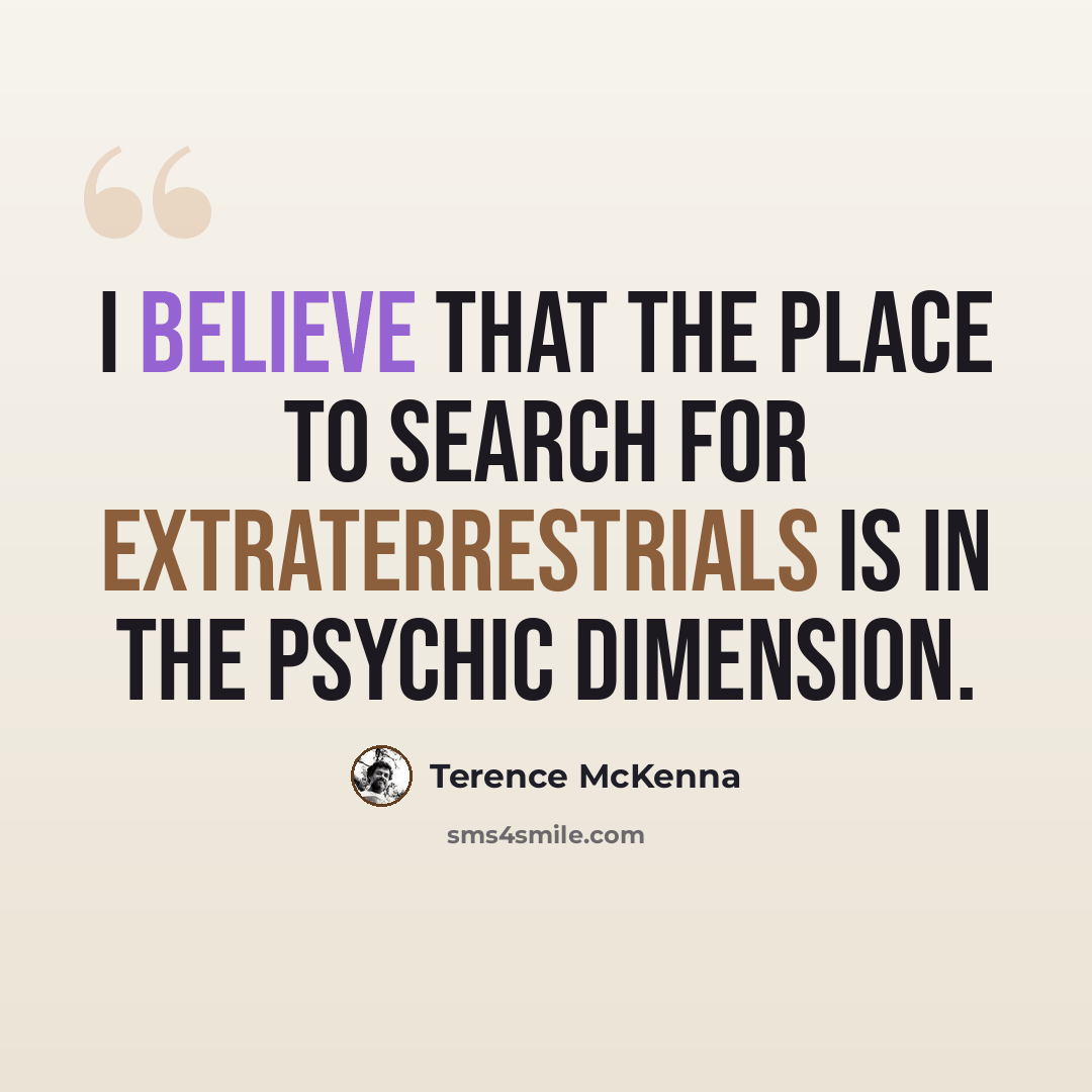 “I believe that the place to search for extraterrestrials is in the psychic dimension.” quote by Terence McKenna