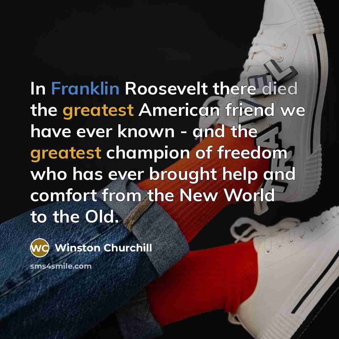 “In Franklin Roosevelt there died the greatest American friend we have ever known - and the greatest champion of freedom who has ever brought help and comfort from the New World to the Old.” quote by Winston Churchill