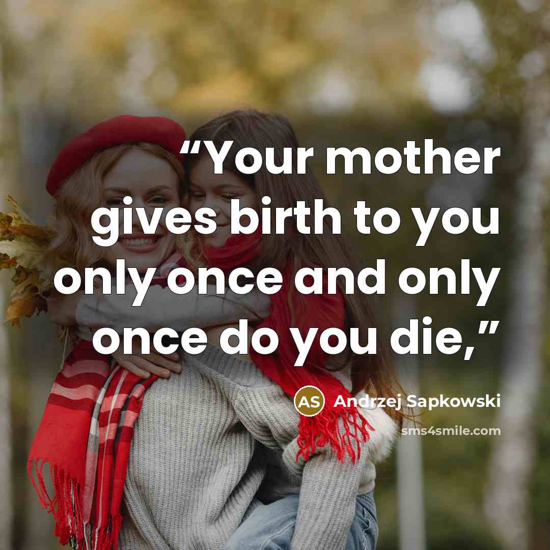 “Your mother gives birth to you only once and only once do you die,” quote by Andrzej Sapkowski