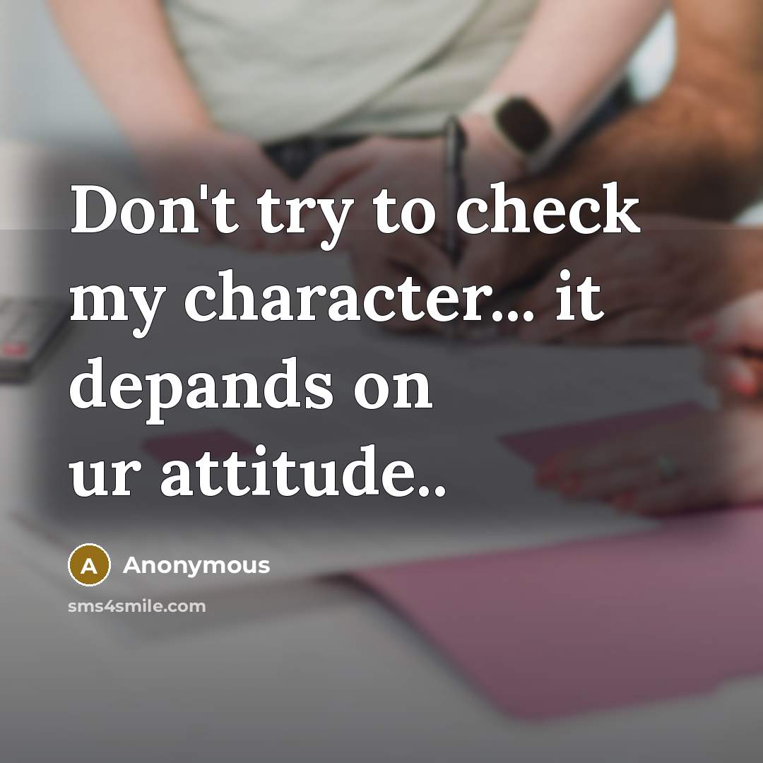 “Don't try to check my character... it depands on ur attitude..” quote by Anonymous
