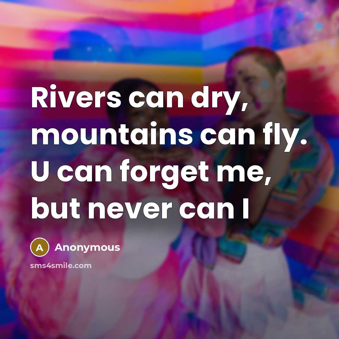 “Rivers can dry, mountains can fly. U can forget me, but never can I” quote by Anonymous