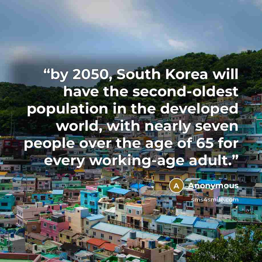 “by 2050, South Korea will have the second-oldest population in the developed world, with nearly seven people over the age of 65 for every working-age adult.” quote by Anonymous