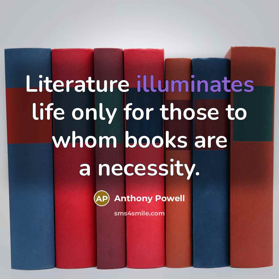 “Literature illuminates life only for those to whom books are a necessity.” quote by Anthony Powell