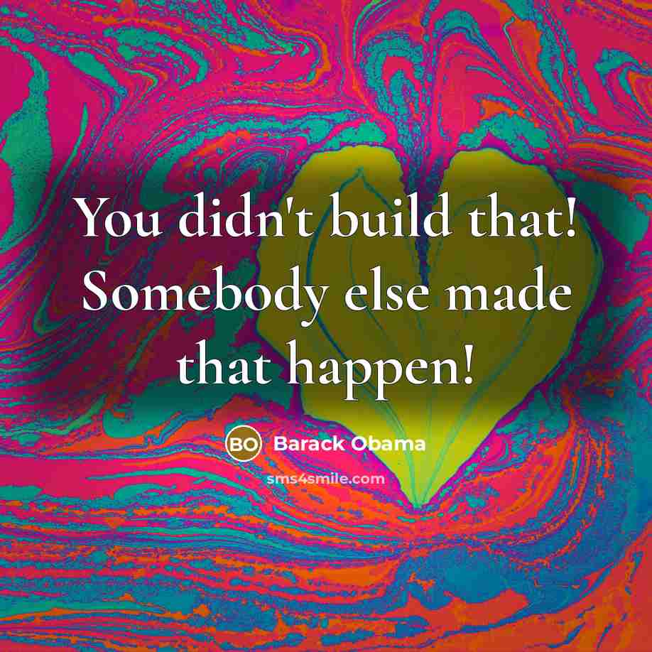 “You didn't build that! Somebody else made that happen!” quote by Barack Obama