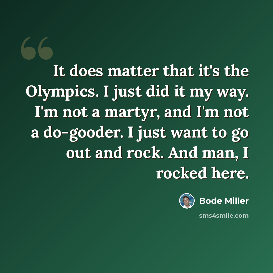 “It does matter that it's the Olympics. I just did it my way. I'm not a martyr, and I'm not a do-gooder. I just want to go out and rock. And man, I rocked here.” quote by Bode Miller