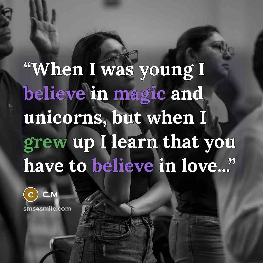“When I was young I believe in magic and unicorns, but when I grew up I learn that you have to believe in love...” quote by C.M
